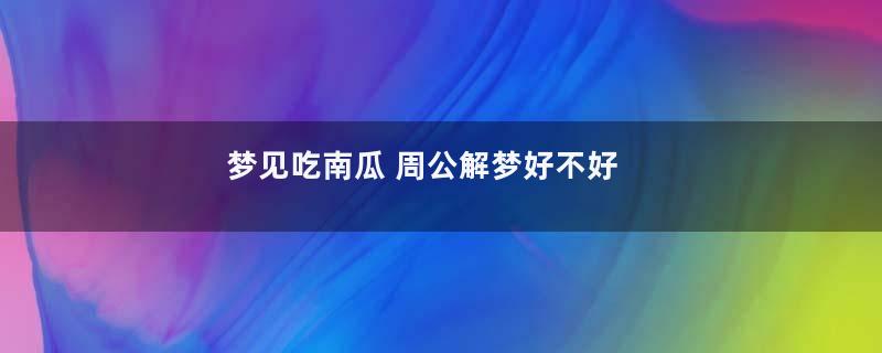梦见吃南瓜 周公解梦好不好